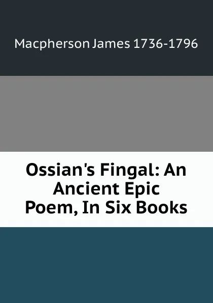 Обложка книги Ossian.s Fingal: An Ancient Epic Poem, In Six Books, James Macpherson