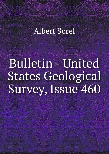 Обложка книги Bulletin - United States Geological Survey, Issue 460, Albert Sorel