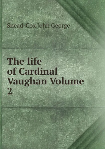 Обложка книги The life of Cardinal Vaughan Volume 2, Snead-Cox John George