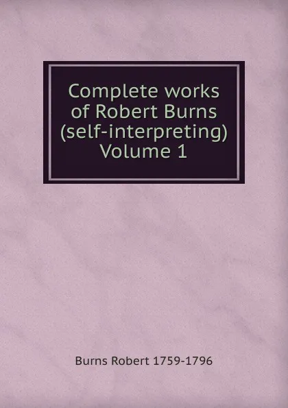 Обложка книги Complete works of Robert Burns (self-interpreting) Volume 1, Robert Burns