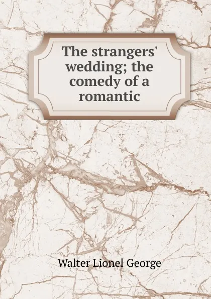 Обложка книги The strangers. wedding; the comedy of a romantic, George Walter Lionel