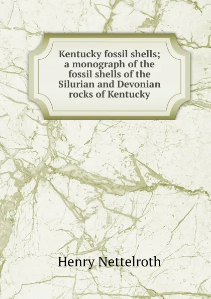 Обложка книги Kentucky fossil shells; a monograph of the fossil shells of the Silurian and Devonian rocks of Kentucky, Henry Nettelroth