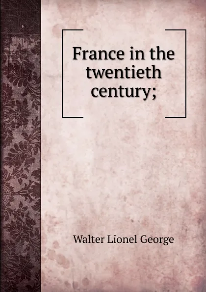 Обложка книги France in the twentieth century;, George Walter Lionel