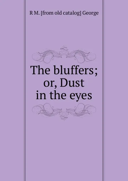 Обложка книги The bluffers; or, Dust in the eyes, R M. [from old catalog] George