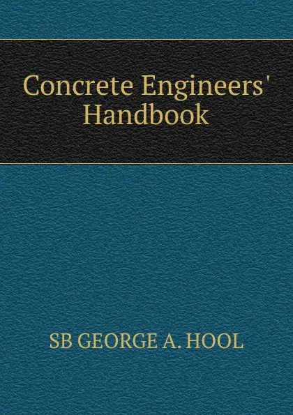 Обложка книги Concrete Engineers. Handbook, SB GEORGE A. HOOL
