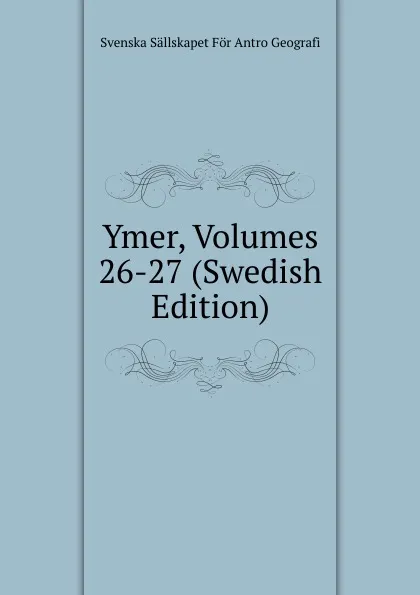 Обложка книги Ymer, Volumes 26-27 (Swedish Edition), Svenska Sällskapet För Antro Geografi