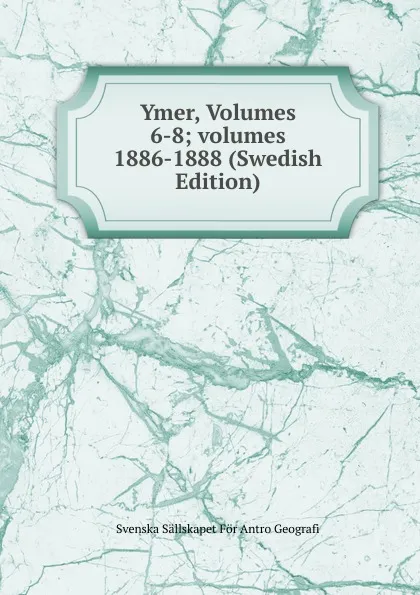 Обложка книги Ymer, Volumes 6-8;.volumes 1886-1888 (Swedish Edition), Svenska Sällskapet För Antro Geografi