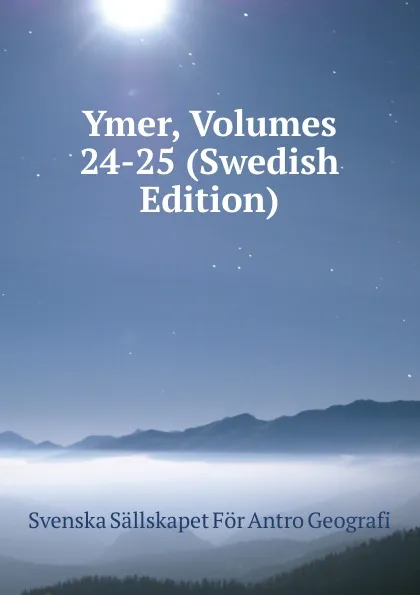 Обложка книги Ymer, Volumes 24-25 (Swedish Edition), Svenska Sällskapet För Antro Geografi