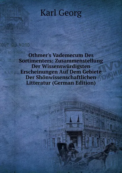 Обложка книги Othmer.s Vademecum Des Sortimenters: Zusammenstellung Der Wissenswurdigsten Erscheinungen Auf Dem Gebiete Der Shonwissenschaftlichen Litteratur (German Edition), Karl Georg