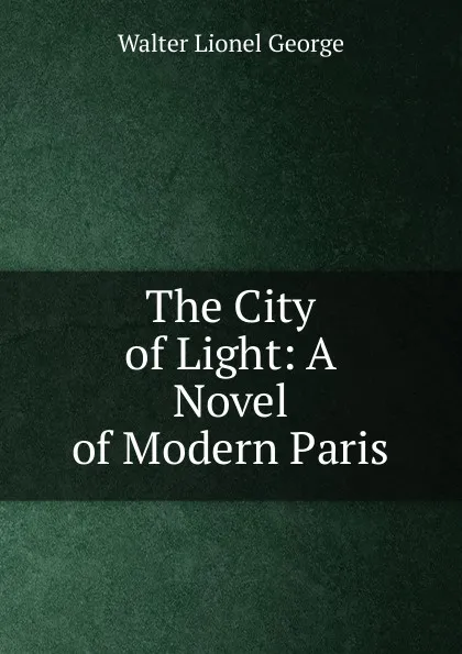 Обложка книги The City of Light: A Novel of Modern Paris, George Walter Lionel