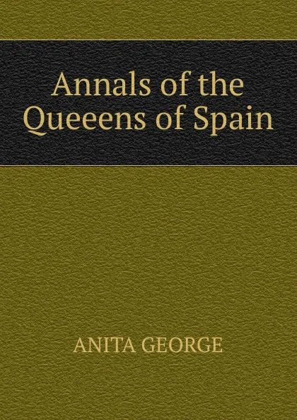 Обложка книги Annals of the Queeens of Spain, Anita George
