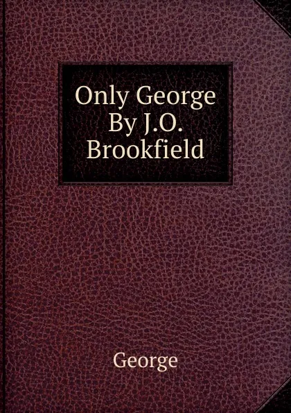 Обложка книги Only George By J.O. Brookfield., George