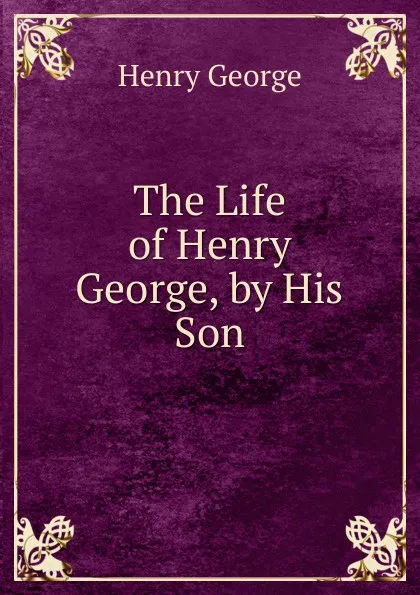 Обложка книги The Life of Henry George, by His Son, Henry George