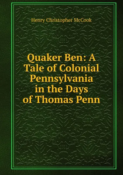 Обложка книги Quaker Ben: A Tale of Colonial Pennsylvania in the Days of Thomas Penn, Henry Christopher McCook