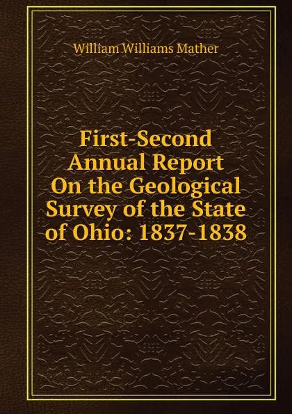 Обложка книги First-Second Annual Report On the Geological Survey of the State of Ohio: 1837-1838, William Williams Mather