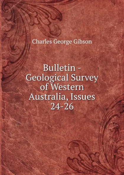 Обложка книги Bulletin - Geological Survey of Western Australia, Issues 24-26, Charles George Gibson