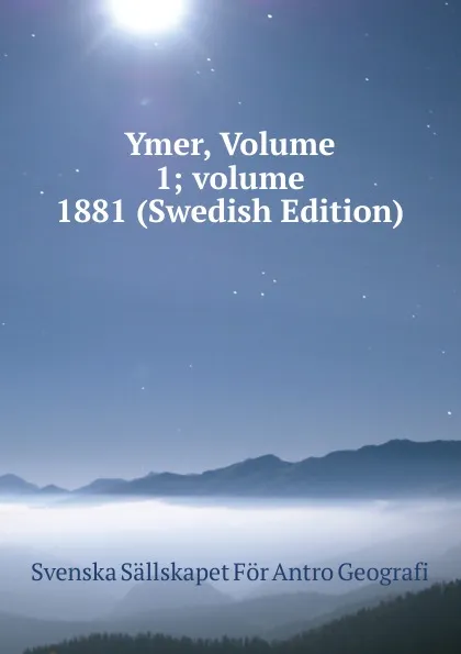 Обложка книги Ymer, Volume 1;.volume 1881 (Swedish Edition), Svenska Sällskapet För Antro Geografi