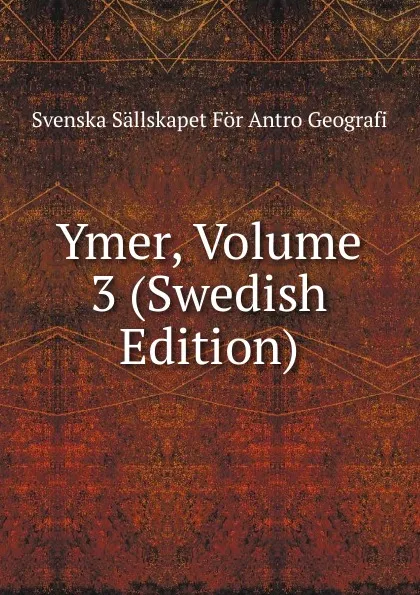 Обложка книги Ymer, Volume 3 (Swedish Edition), Svenska Sällskapet För Antro Geografi