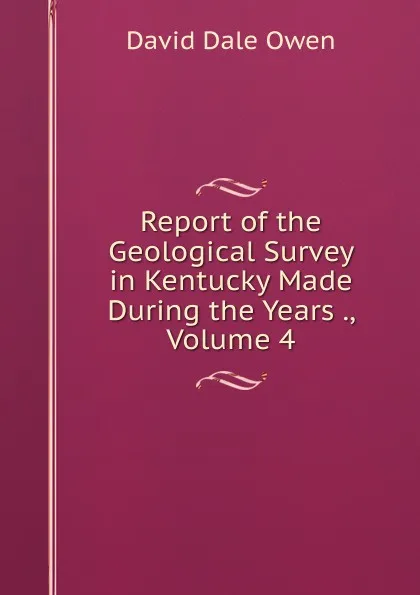 Обложка книги Report of the Geological Survey in Kentucky Made During the Years ., Volume 4, David Dale Owen