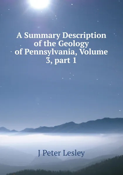 Обложка книги A Summary Description of the Geology of Pennsylvania, Volume 3, part 1, J Peter Lesley