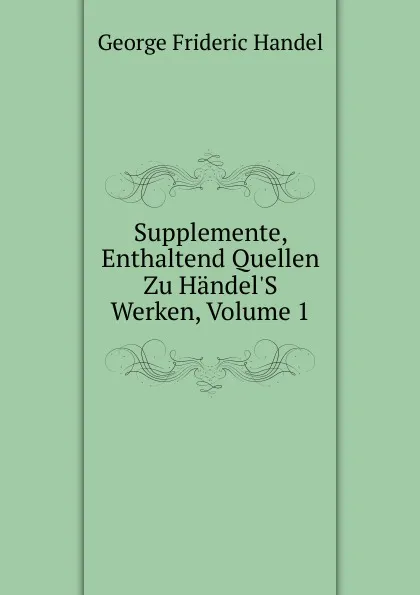 Обложка книги Supplemente, Enthaltend Quellen Zu Handel.S Werken, Volume 1, George Frideric Handel