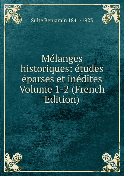 Обложка книги Melanges historiques: etudes eparses et inedites Volume 1-2 (French Edition), Sulte Benjamin 1841-1923