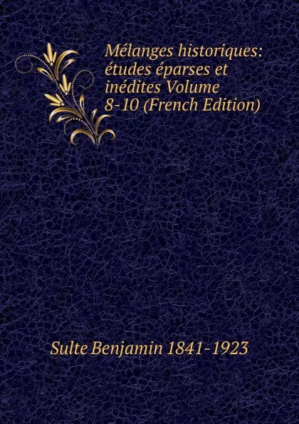 Обложка книги Melanges historiques: etudes eparses et inedites Volume 8-10 (French Edition), Sulte Benjamin 1841-1923