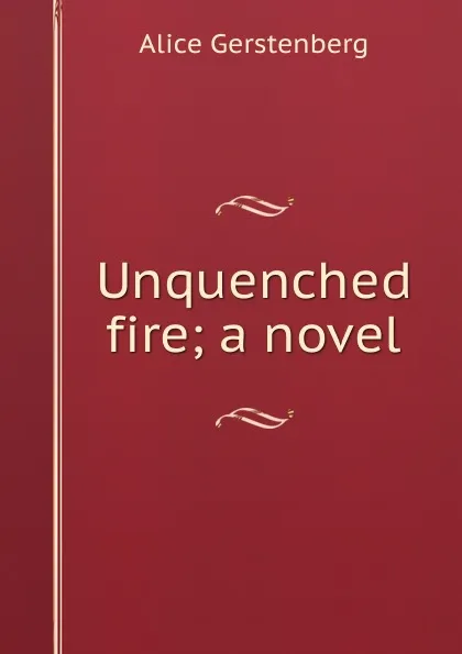 Обложка книги Unquenched fire; a novel, Alice Gerstenberg