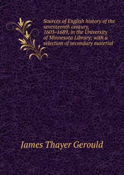 Обложка книги Sources of English history of the seventeenth century, 1603-1689, in the University of Minnesota Library; with a selection of secondary material, James Thayer Gerould