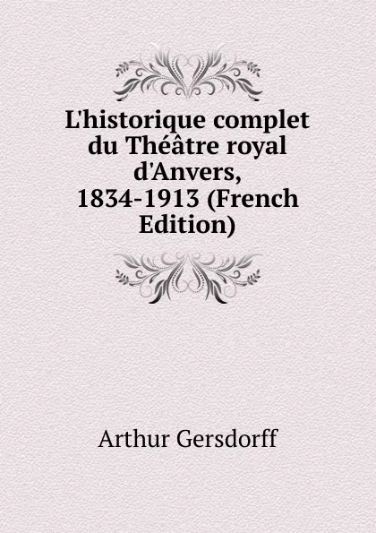 Обложка книги L.historique complet du Theatre royal d.Anvers, 1834-1913 (French Edition), Arthur Gersdorff