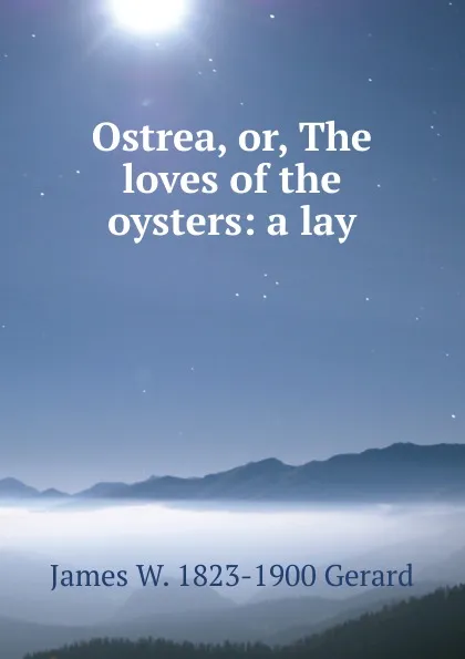 Обложка книги Ostrea, or, The loves of the oysters: a lay, James W. 1823-1900 Gerard