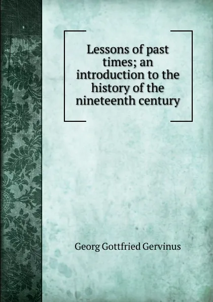 Обложка книги Lessons of past times; an introduction to the history of the nineteenth century, Georg Gottfried Gervinus