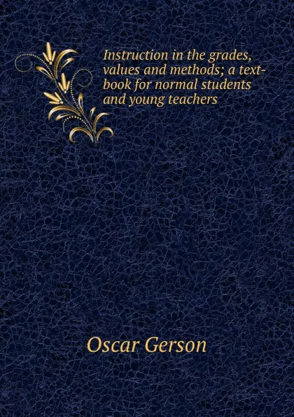 Обложка книги Instruction in the grades, values and methods; a text-book for normal students and young teachers, Oscar Gerson