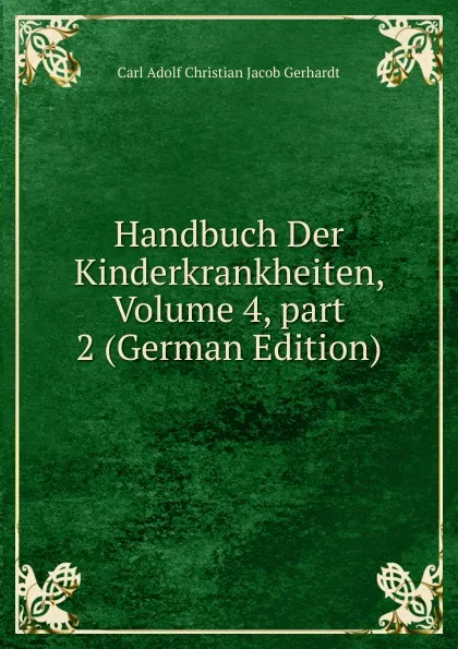 Обложка книги Handbuch Der Kinderkrankheiten, Volume 4,.part 2 (German Edition), Carl Adolf Christian Jacob Gerhardt