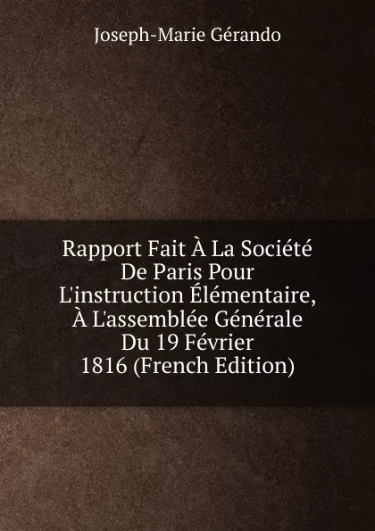 Обложка книги Rapport Fait A La Societe De Paris Pour L.instruction Elementaire, A L.assemblee Generale Du 19 Fevrier 1816 (French Edition), Joseph-Marie Gérando