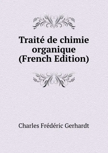 Обложка книги Traite de chimie organique (French Edition), Charles Frédéric Gerhardt