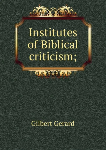 Обложка книги Institutes of Biblical criticism;, Gilbert Gerard