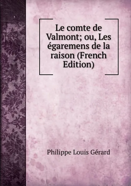 Обложка книги Le comte de Valmont; ou, Les egaremens de la raison (French Edition), Philippe Louis Gérard