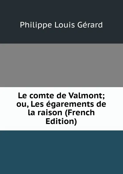 Обложка книги Le comte de Valmont; ou, Les egarements de la raison (French Edition), Philippe Louis Gérard