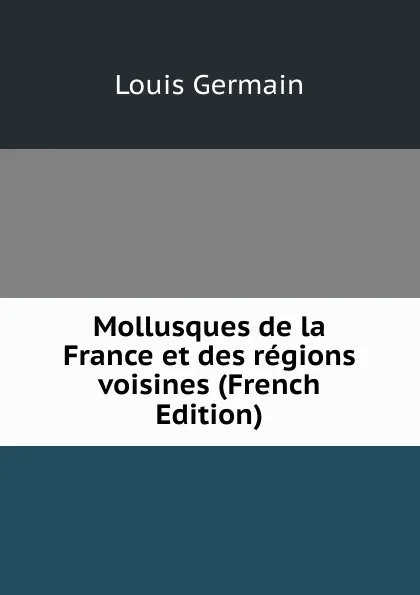 Обложка книги Mollusques de la France et des regions voisines (French Edition), Louis Germain