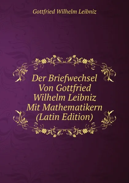 Обложка книги Der Briefwechsel Von Gottfried Wilhelm Leibniz Mit Mathematikern (Latin Edition), Готфрид Вильгельм Лейбниц