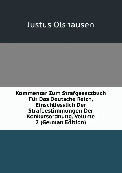 Обложка книги Kommentar Zum Strafgesetzbuch Fur Das Deutsche Reich, Einschliesslich Der Strafbestimmungen Der Konkursordnung, Volume 2 (German Edition), Justus Olshausen