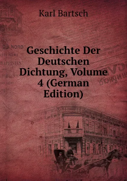 Обложка книги Geschichte Der Deutschen Dichtung, Volume 4 (German Edition), Karl Bartsch