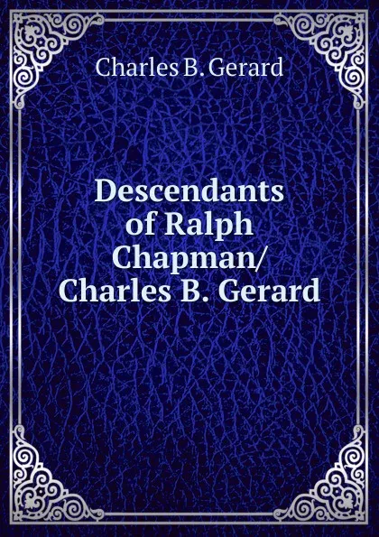 Обложка книги Descendants of Ralph Chapman/ Charles B. Gerard, Charles B. Gerard