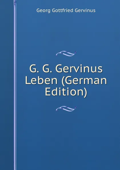 Обложка книги G. G. Gervinus Leben (German Edition), Georg Gottfried Gervinus