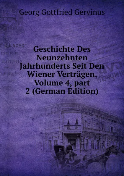 Обложка книги Geschichte Des Neunzehnten Jahrhunderts Seit Den Wiener Vertragen, Volume 4,.part 2 (German Edition), Georg Gottfried Gervinus