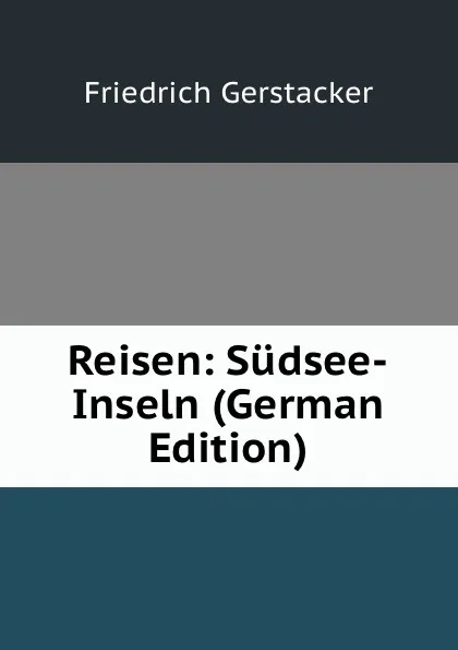 Обложка книги Reisen: Sudsee-Inseln (German Edition), Friedrich Gerstacker