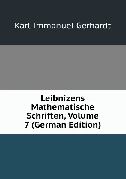 Обложка книги Leibnizens Mathematische Schriften, Volume 7 (German Edition), Karl Immanuel Gerhardt