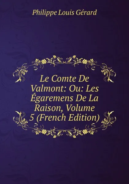 Обложка книги Le Comte De Valmont: Ou: Les Egaremens De La Raison, Volume 5 (French Edition), Philippe Louis Gérard