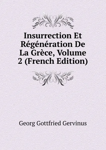 Обложка книги Insurrection Et Regeneration De La Grece, Volume 2 (French Edition), Georg Gottfried Gervinus